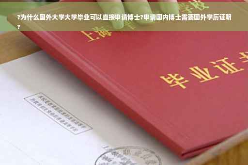 ?为什么国外大学大学毕业可以直接申请博士?申请国内博士需要国外学历证明
?