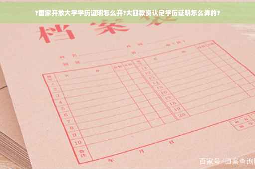 ?国家开放大学学历证明怎么开?大四教资认定学历证明怎么弄的?