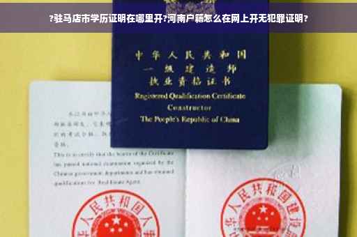 ?驻马店市学历证明在哪里开?河南户籍怎么在网上开无犯罪证明?