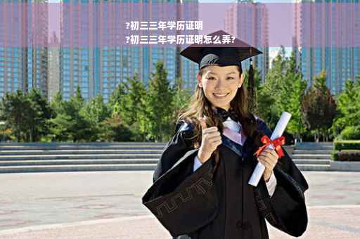 ?初三三年学历证明
?初三三年学历证明怎么弄?