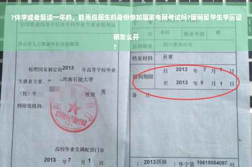 ?休学或者复读一年的，能用应届生的身份参加国家电网考试吗?国网留学生学历证明怎么开
?