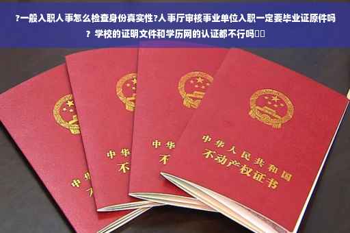 ?一般入职人事怎么检查身份真实性?人事厅审核事业单位入职一定要毕业证原件吗？学校的证明文件和学历网的认证都不行吗⚡️
