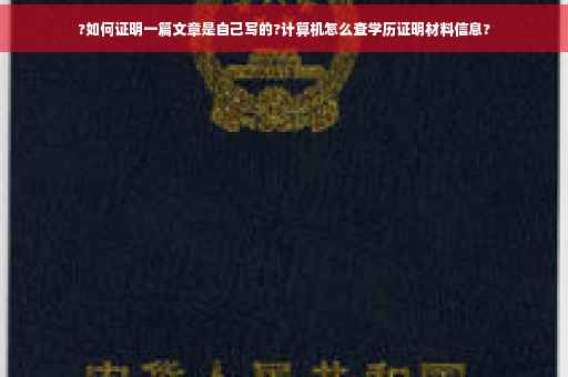 ?如何证明一篇文章是自己写的?计算机怎么查学历证明材料信息?