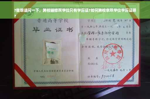 ?我想请问一下，跨校辅修双学位只有学历证?如何跨校拿双学位学历证明
?