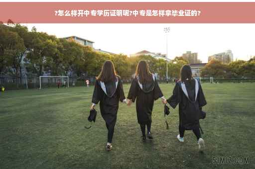 ?怎么样开中专学历证明呢?中专是怎样拿毕业证的?