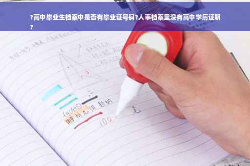 ?高中毕业生档案中是否有毕业证号码?人事档案里没有高中学历证明
?