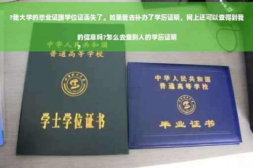 ?我大学的毕业证跟学位证丢失了。如果我去补办了学历证明，网上还可以查得到我的信息吗?怎么去查别人的学历证明
?