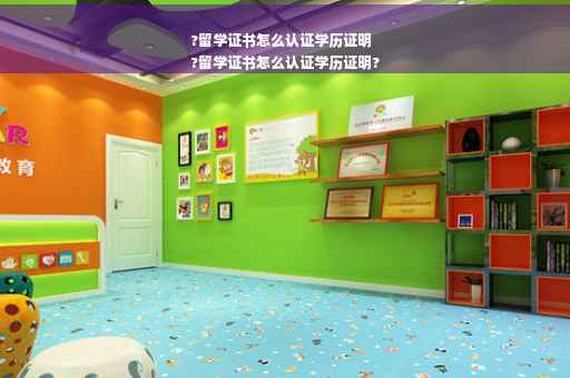 ?留学证书怎么认证学历证明
?留学证书怎么认证学历证明?