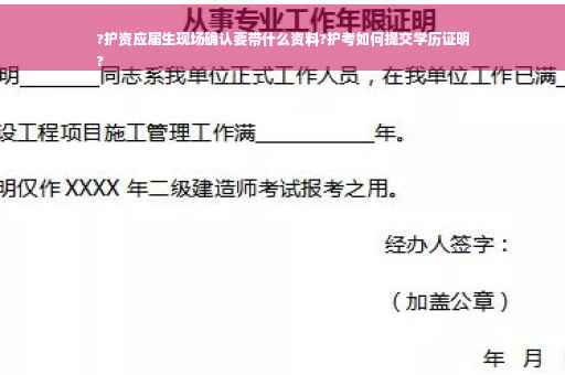 ?护资应届生现场确认要带什么资料?护考如何提交学历证明
?