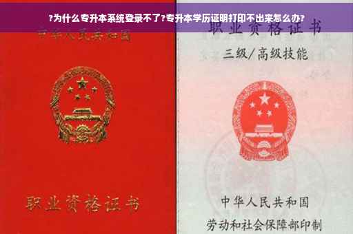 ?为什么专升本系统登录不了?专升本学历证明打印不出来怎么办? ?为什么专升本系统登录不了?专升本学历证明打印不出来怎么办?