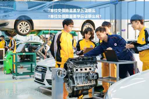 ?单位交保险需要学历证明么
?单位交保险需要学历证明么吗?