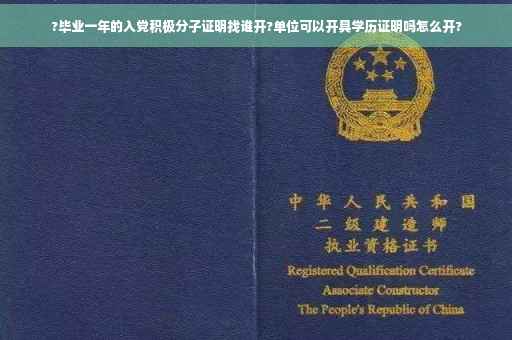 ?毕业一年的入党积极分子证明找谁开?单位可以开具学历证明吗怎么开?