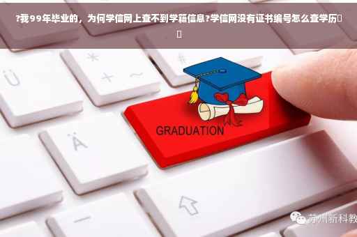 ?我99年毕业的，为何学信网上查不到学籍信息?学信网没有证书编号怎么查学历⚡️