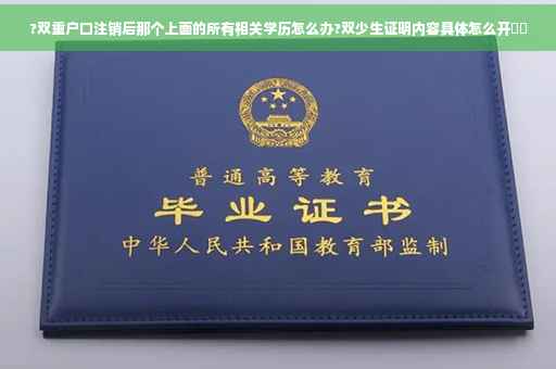 ?双重户口注销后那个上面的所有相关学历怎么办?双少生证明内容具体怎么开⚡️