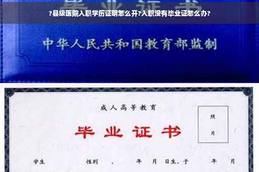 ?县级医院入职学历证明怎么开?入职没有毕业证怎么办?