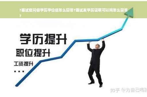 ?面试官问你学历学位低怎么回答?面试发学历证明可以吗怎么回答
?