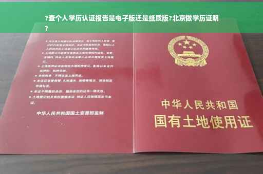 ?查个人学历认证报告是电子版还是纸质版?北京做学历证明
?