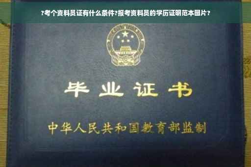 ?考个资料员证有什么条件?报考资料员的学历证明范本图片?