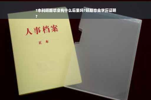 ?本科延期毕业有什么后果吗?延期毕业学历证明
?