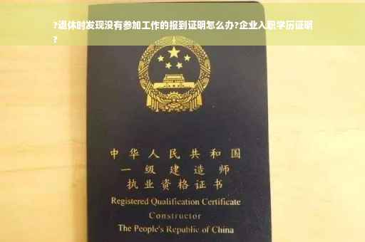 ?退休时发现没有参加工作的报到证明怎么办?企业入职学历证明
?