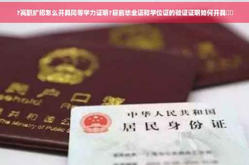?高职扩招怎么开具同等学力证明?目前毕业证和学位证的验证证明如何开具⚡️