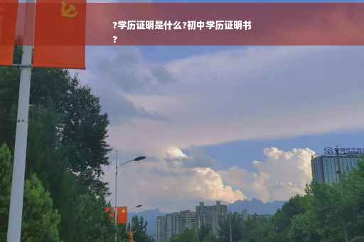 ?学历证明是什么?初中学历证明书
?