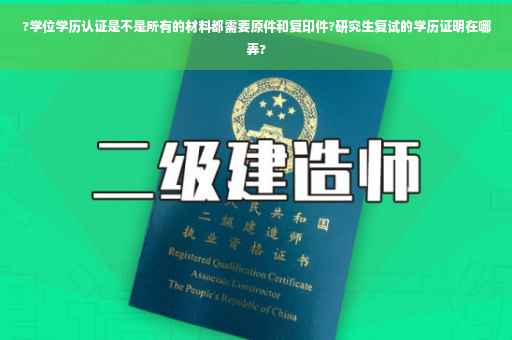 ?学位学历认证是不是所有的材料都需要原件和复印件?研究生复试的学历证明在哪弄?