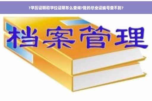 ?学历证明和学位证明怎么查询?我的毕业证编号查不到?