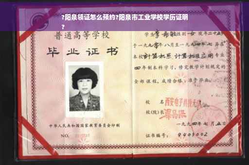 ?阳泉领证怎么预约?阳泉市工业学校学历证明
?