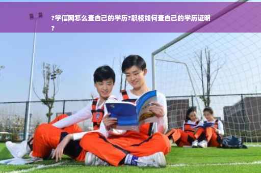 ?学信网怎么查自己的学历?职校如何查自己的学历证明
?