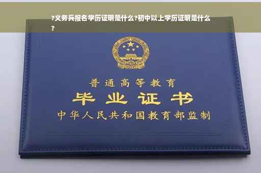 ?义务兵报名学历证明是什么?初中以上学历证明是什么
?