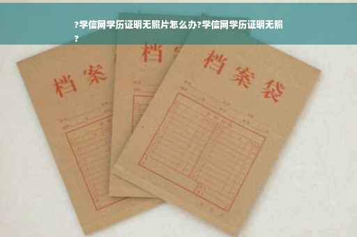 ?学信网学历证明无照片怎么办?学信网学历证明无照
?
