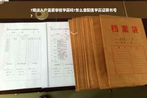 ?婚迁入户需要审核学籍吗?怎么查配偶学历证明书号
?
