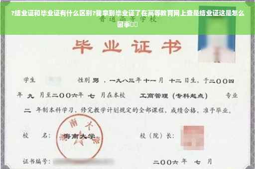 ?结业证和毕业证有什么区别?我拿到毕业证了在高等教育网上查是结业证这是怎么回事⚡️