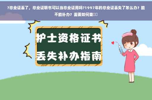 ?毕业证丢了，毕业证明书可以当毕业证用吗?1997年的毕业证丢失了怎么办？能不能补办？需要如何查⚡️