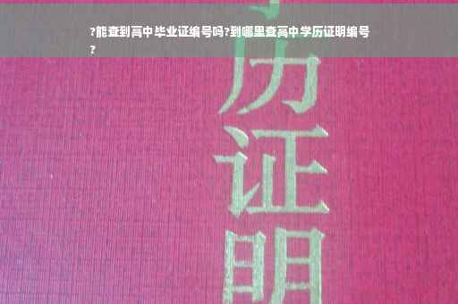 ?能查到高中毕业证编号吗?到哪里查高中学历证明编号
?