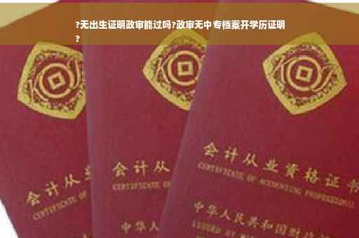 ?无出生证明政审能过吗?政审无中专档案开学历证明
?