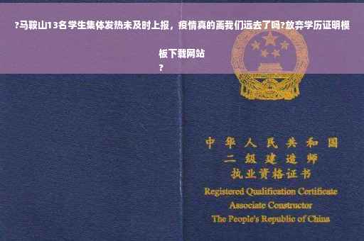 ?马鞍山13名学生集体发热未及时上报，疫情真的离我们远去了吗?放弃学历证明模板下载网站
?