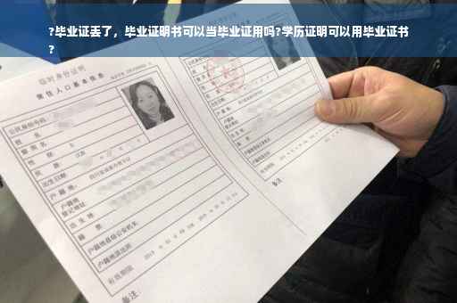 ?毕业证丢了，毕业证明书可以当毕业证用吗?学历证明可以用毕业证书
?