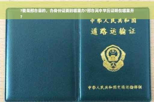 ?我是邢台县的，办身份证要到哪里办?邢台高中学历证明在哪里开
?