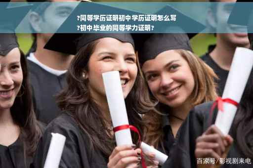 ?同等学历证明初中学历证明怎么写
?初中毕业的同等学力证明?