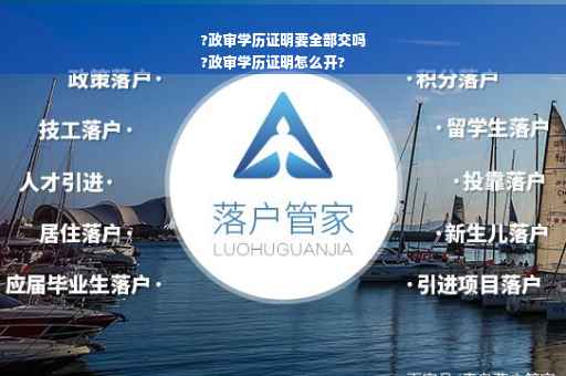 ?政审学历证明要全部交吗
?政审学历证明怎么开?