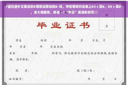 ?请问港中文要求的B等级证明包括B-吗，学校等级对应表上85＋是B，80＋是B-，求大佬解答，感谢～?“学历”英语怎样写⚡️
