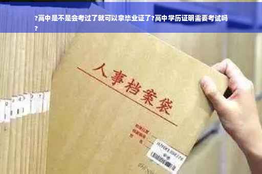 ?高中是不是会考过了就可以拿毕业证了?高中学历证明需要考试吗
?