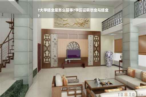 ?大学结业是怎么回事?学历证明毕业与结业
?