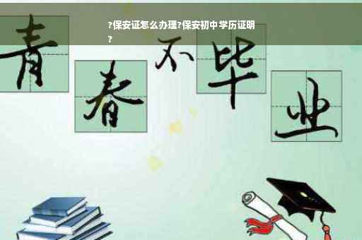 ?保安证怎么办理?保安初中学历证明
?
