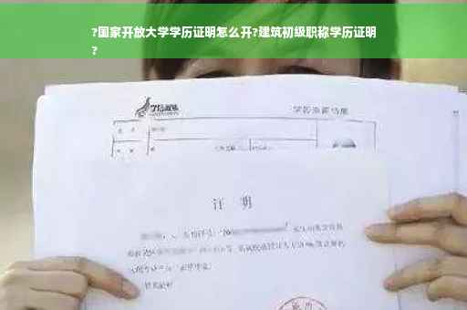 ?国家开放大学学历证明怎么开?建筑初级职称学历证明
?