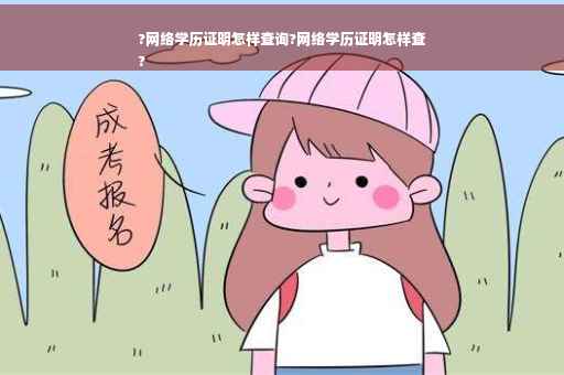 ?网络学历证明怎样查询?网络学历证明怎样查
?