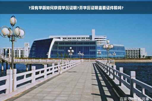 ?没有学籍如何获得学历证明?开学历证明需要证件照吗?