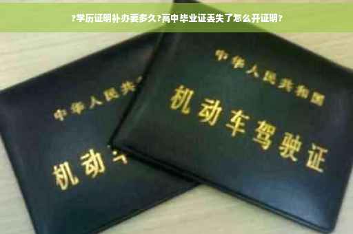 ?学历证明补办要多久?高中毕业证丢失了怎么开证明?